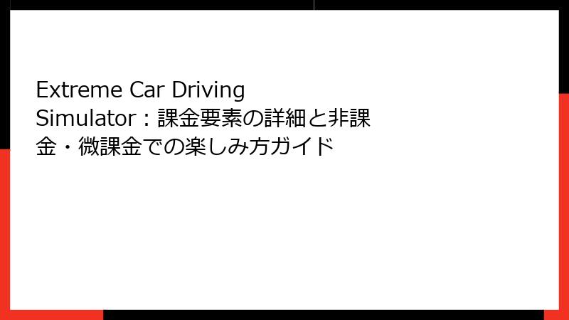 Extreme Car Driving Simulator：課金要素の詳細と非課金・微課金での楽しみ方ガイド