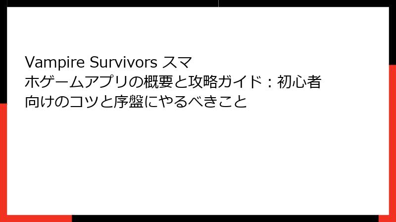 Vampire Survivors スマホゲームアプリの概要と攻略ガイド：初心者向けのコツと序盤にやるべきこと