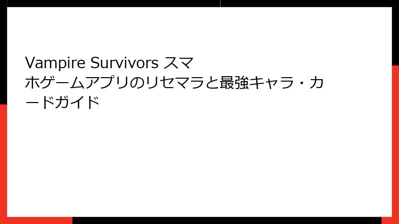 Vampire Survivors スマホゲームアプリのリセマラと最強キャラ・カードガイド