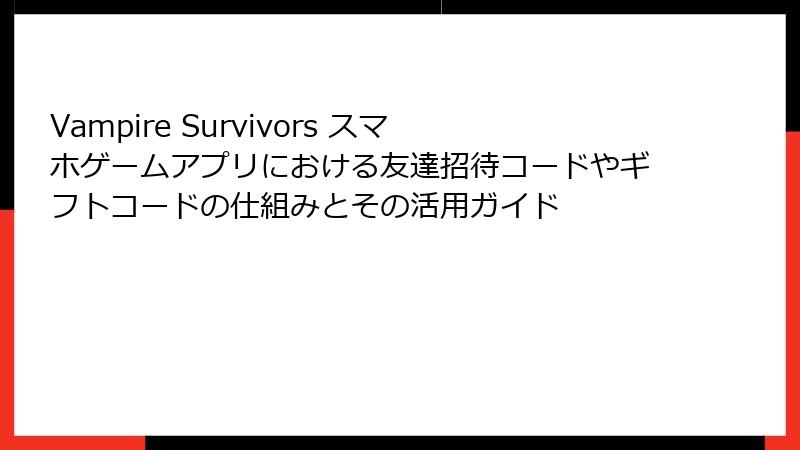 Vampire Survivors スマホゲームアプリにおける友達招待コードやギフトコードの仕組みとその活用ガイド