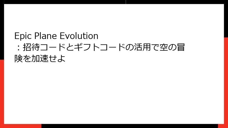 Epic Plane Evolution：招待コードとギフトコードの活用で空の冒険を加速せよ