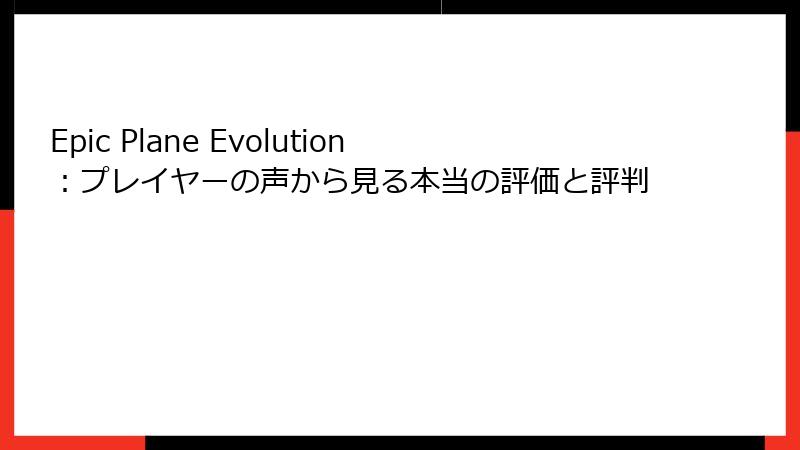 Epic Plane Evolution：プレイヤーの声から見る本当の評価と評判