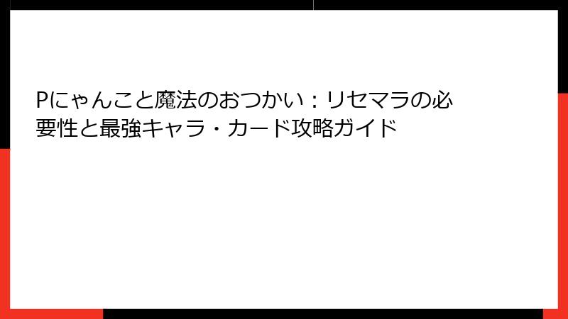 Pにゃんこと魔法のおつかい：リセマラの必要性と最強キャラ・カード攻略ガイド