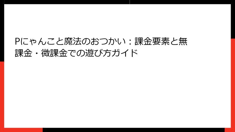 Pにゃんこと魔法のおつかい：課金要素と無課金・微課金での遊び方ガイド