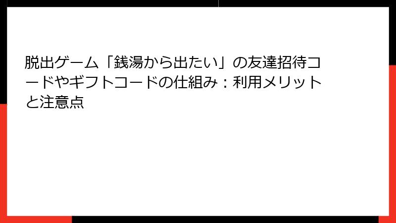 脱出ゲーム「銭湯から出たい」の友達招待コードやギフトコードの仕組み：利用メリットと注意点