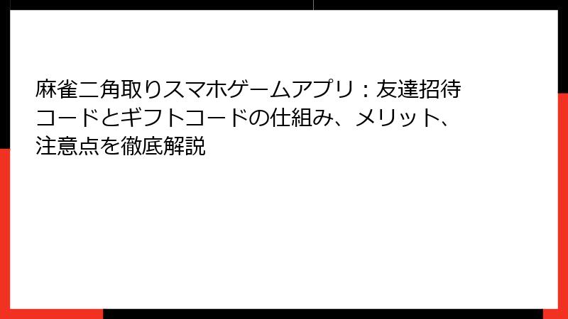 麻雀二角取りスマホゲームアプリ：友達招待コードとギフトコードの仕組み、メリット、注意点を徹底解説