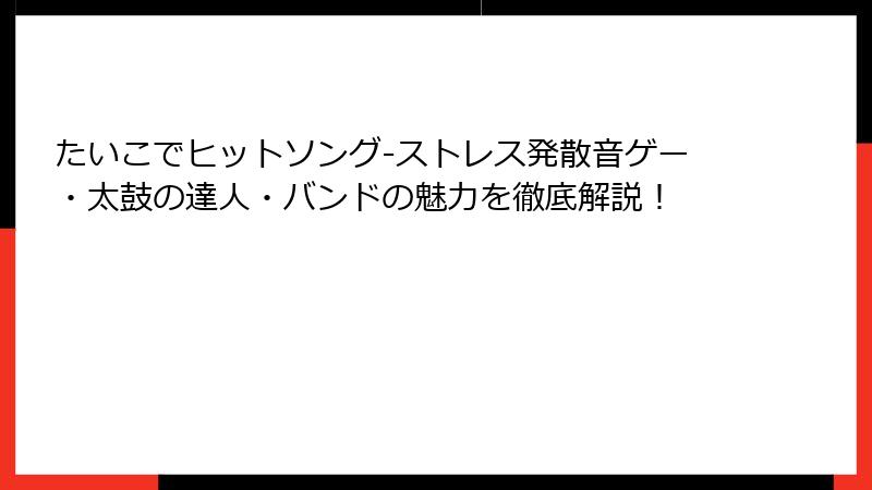 たいこでヒットソング-ストレス発散音ゲー・太鼓の達人・バンドの魅力を徹底解説！