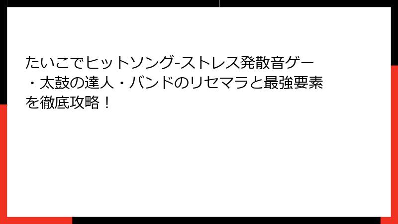 たいこでヒットソング-ストレス発散音ゲー・太鼓の達人・バンドのリセマラと最強要素を徹底攻略！