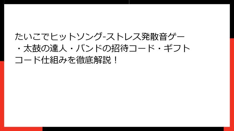 たいこでヒットソング-ストレス発散音ゲー・太鼓の達人・バンドの招待コード・ギフトコード仕組みを徹底解説！