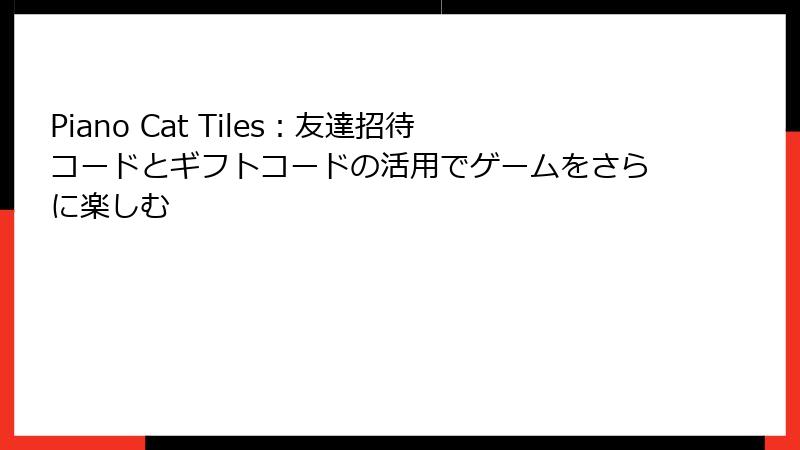 Piano Cat Tiles：友達招待コードとギフトコードの活用でゲームをさらに楽しむ