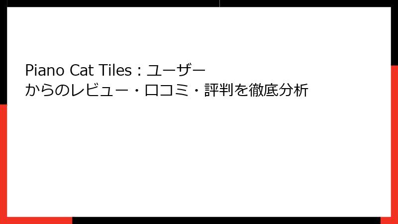 Piano Cat Tiles：ユーザーからのレビュー・口コミ・評判を徹底分析