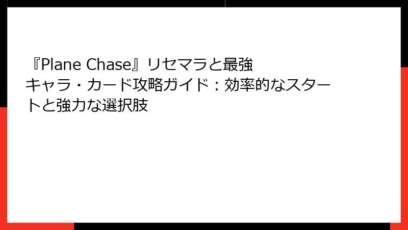 『Plane Chase』リセマラと最強キャラ・カード攻略ガイド：効率的なスタートと強力な選択肢