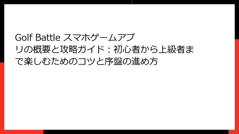 Golf Battle スマホゲームアプリの概要と攻略ガイド：初心者から上級者まで楽しむためのコツと序盤の進め方