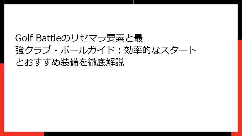 Golf Battleのリセマラ要素と最強クラブ・ボールガイド：効率的なスタートとおすすめ装備を徹底解説