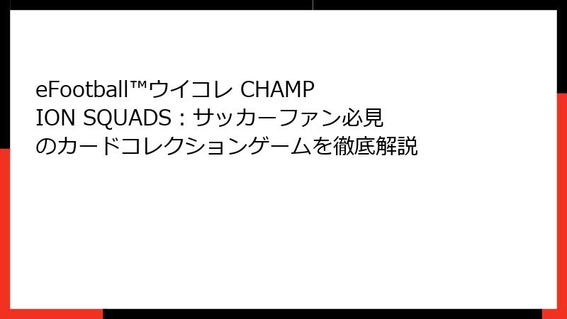 eFootball™ウイコレ CHAMPION SQUADS：サッカーファン必見のカードコレクションゲームを徹底解説