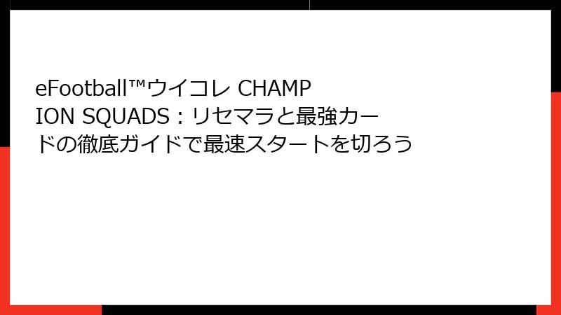 eFootball™ウイコレ CHAMPION SQUADS：リセマラと最強カードの徹底ガイドで最速スタートを切ろう