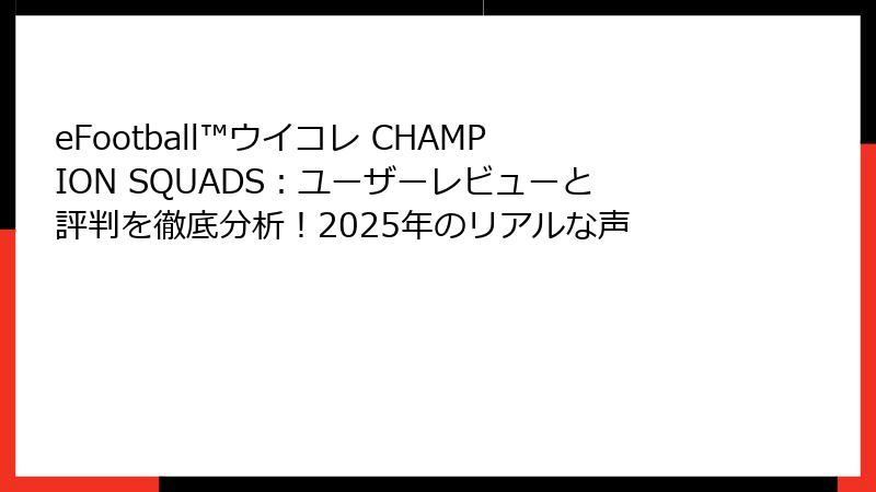 eFootball™ウイコレ CHAMPION SQUADS：ユーザーレビューと評判を徹底分析！2025年のリアルな声