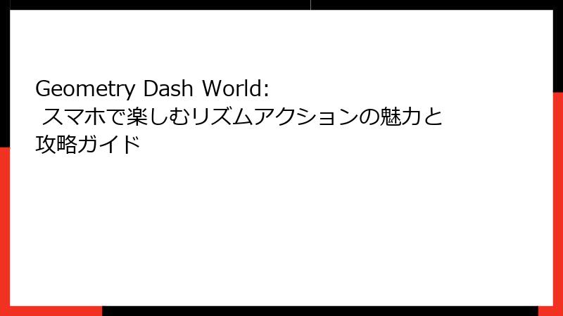 Geometry Dash World: スマホで楽しむリズムアクションの魅力と攻略ガイド