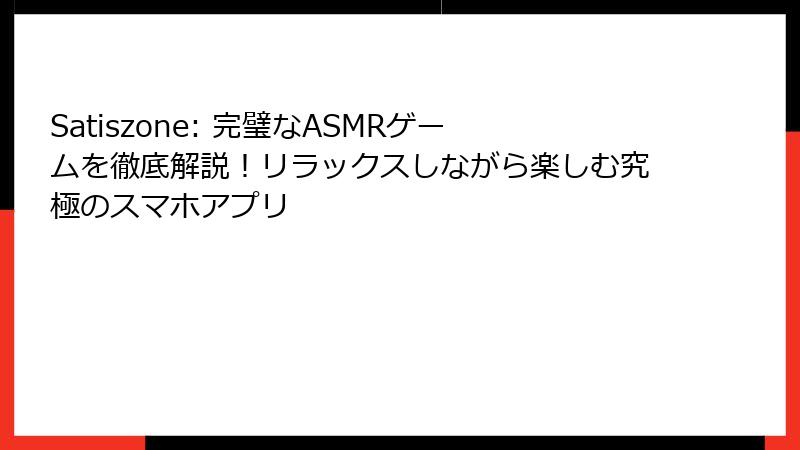 Satiszone: 完璧なASMRゲームを徹底解説！リラックスしながら楽しむ究極のスマホアプリ