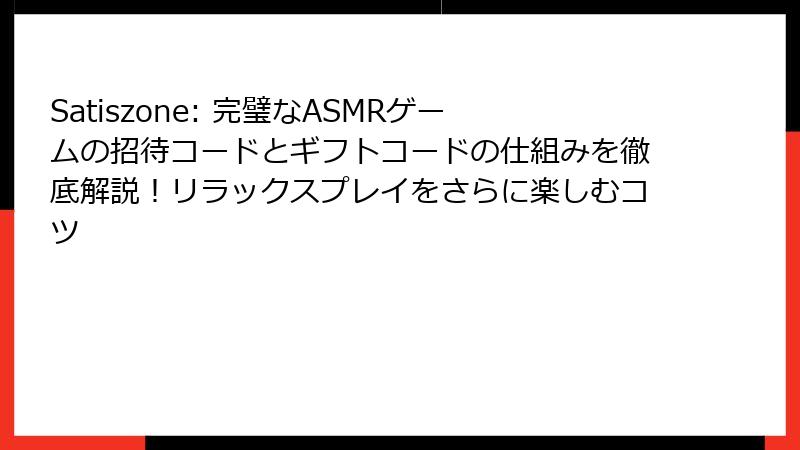 Satiszone: 完璧なASMRゲームの招待コードとギフトコードの仕組みを徹底解説！リラックスプレイをさらに楽しむコツ