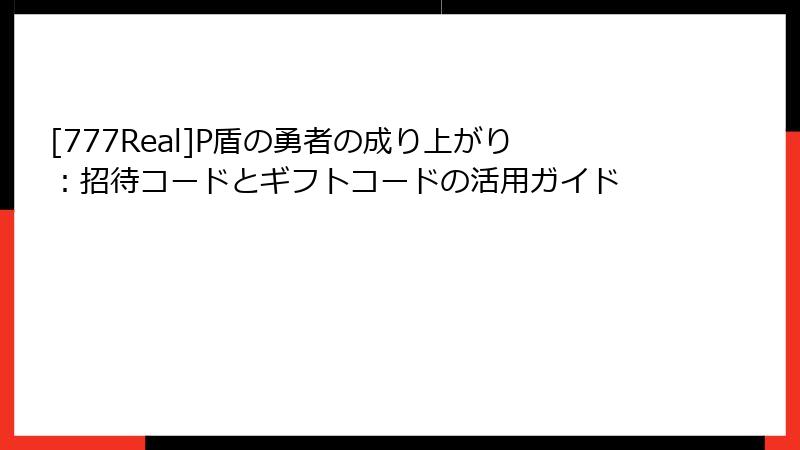 [777Real]P盾の勇者の成り上がり：招待コードとギフトコードの活用ガイド
