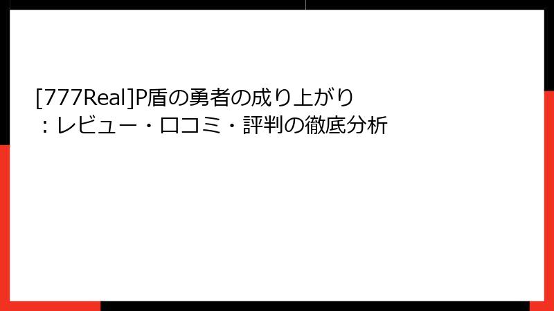 [777Real]P盾の勇者の成り上がり：レビュー・口コミ・評判の徹底分析