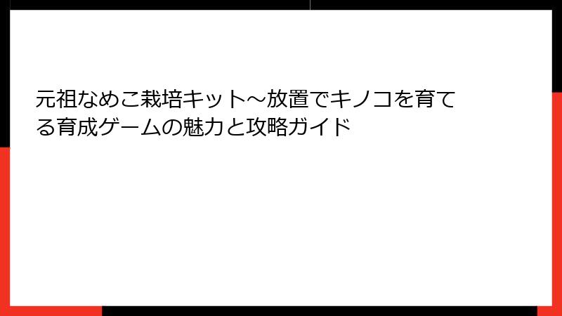 元祖なめこ栽培キット〜放置でキノコを育てる育成ゲームの魅力と攻略ガイド