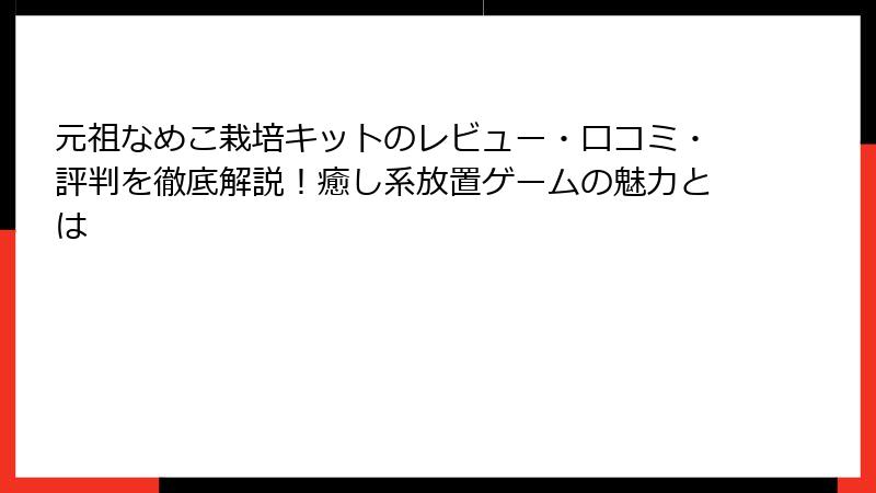 元祖なめこ栽培キットのレビュー・口コミ・評判を徹底解説！癒し系放置ゲームの魅力とは