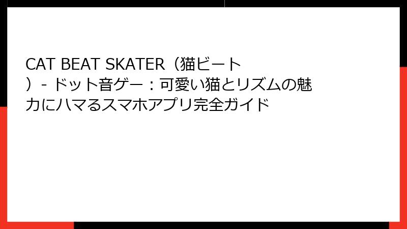 CAT BEAT SKATER（猫ビート）- ドット音ゲー：可愛い猫とリズムの魅力にハマるスマホアプリ完全ガイド