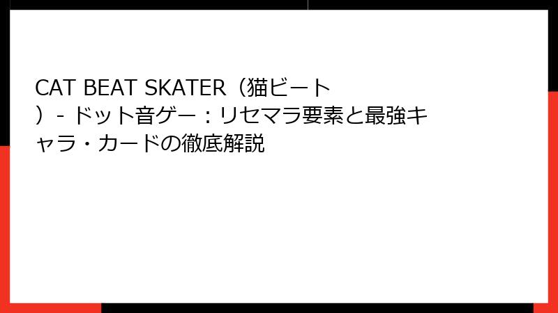 CAT BEAT SKATER（猫ビート）- ドット音ゲー：リセマラ要素と最強キャラ・カードの徹底解説