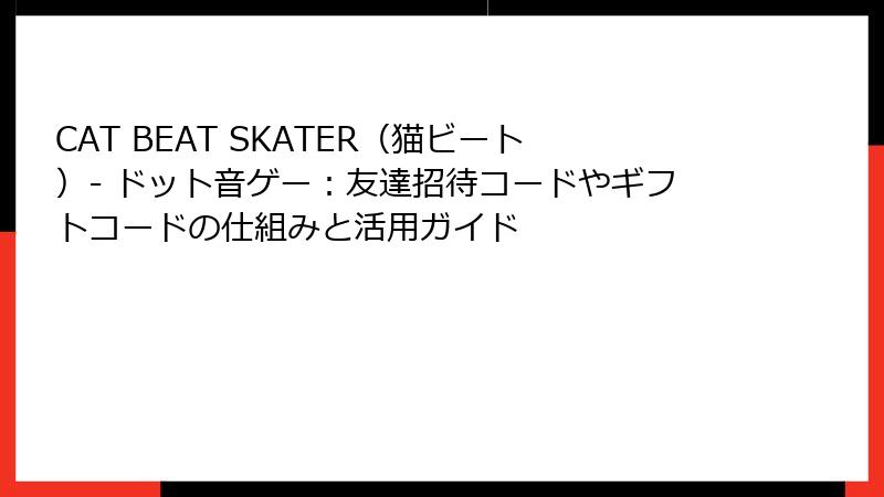 CAT BEAT SKATER（猫ビート）- ドット音ゲー：友達招待コードやギフトコードの仕組みと活用ガイド