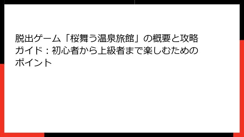脱出ゲーム「桜舞う温泉旅館」の概要と攻略ガイド：初心者から上級者まで楽しむためのポイント