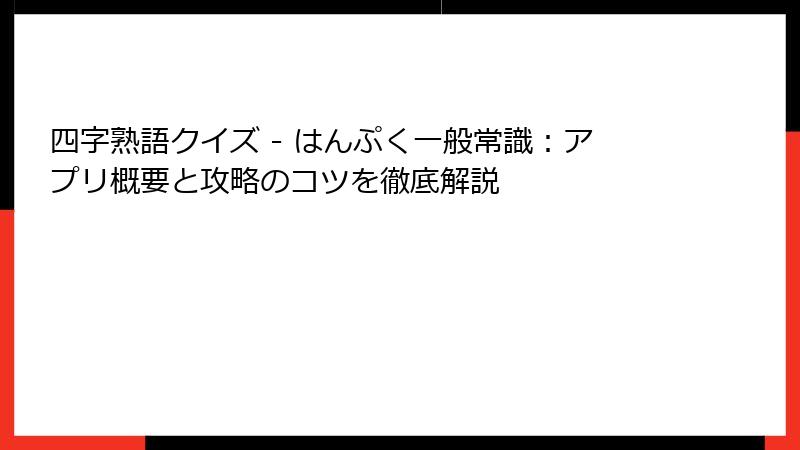四字熟語クイズ - はんぷく一般常識：アプリ概要と攻略のコツを徹底解説