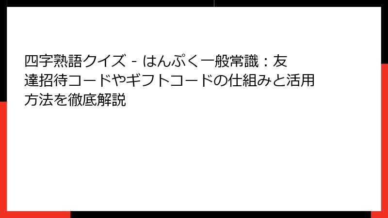 四字熟語クイズ - はんぷく一般常識：友達招待コードやギフトコードの仕組みと活用方法を徹底解説