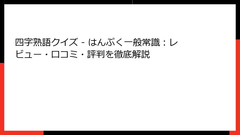 四字熟語クイズ - はんぷく一般常識：レビュー・口コミ・評判を徹底解説