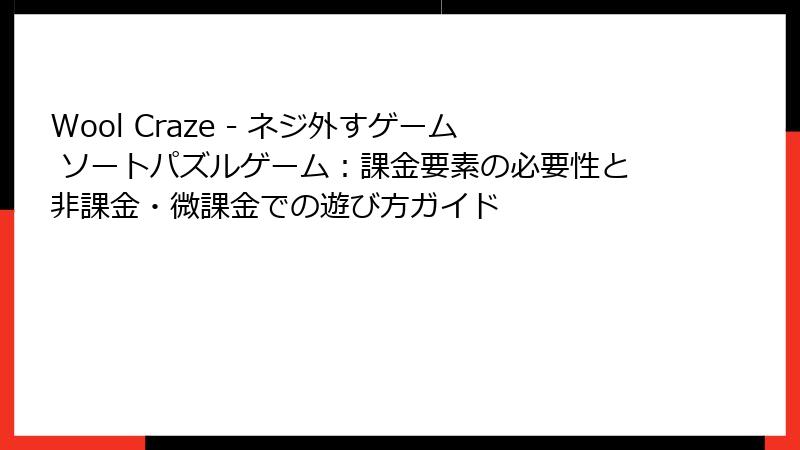 Wool Craze - ネジ外すゲーム ソートパズルゲーム：課金要素の必要性と非課金・微課金での遊び方ガイド