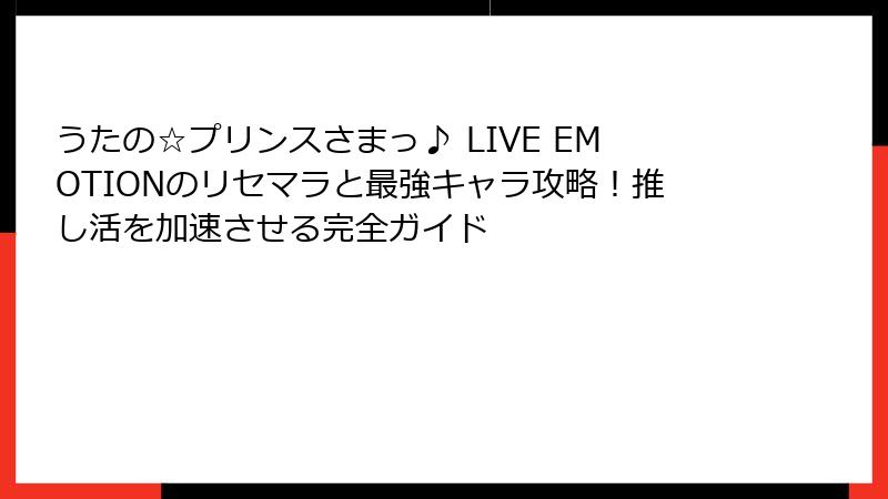 うたの☆プリンスさまっ♪ LIVE EMOTIONのリセマラと最強キャラ攻略！推し活を加速させる完全ガイド