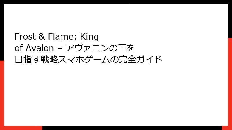 Frost & Flame: King of Avalon – アヴァロンの王を目指す戦略スマホゲームの完全ガイド