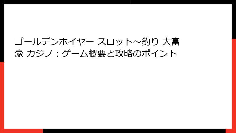 ゴールデンホイヤー スロット〜釣り 大富豪 カジノ：ゲーム概要と攻略のポイント