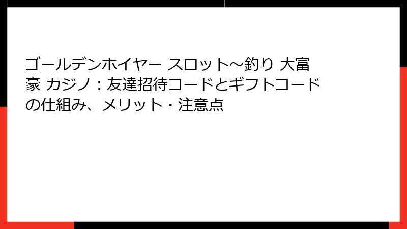 ゴールデンホイヤー スロット〜釣り 大富豪 カジノ：友達招待コードとギフトコードの仕組み、メリット・注意点