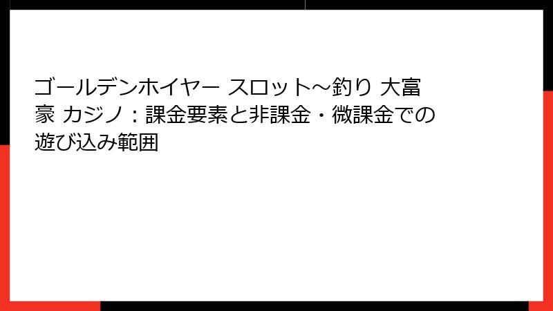 ゴールデンホイヤー スロット〜釣り 大富豪 カジノ：課金要素と非課金・微課金での遊び込み範囲