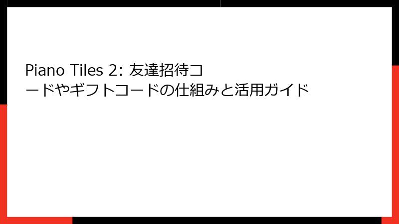 Piano Tiles 2: 友達招待コードやギフトコードの仕組みと活用ガイド