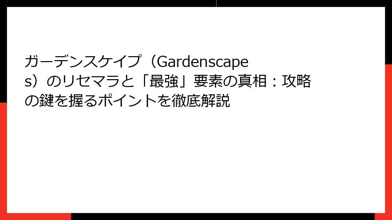 ガーデンスケイプ（Gardenscapes）のリセマラと「最強」要素の真相：攻略の鍵を握るポイントを徹底解説