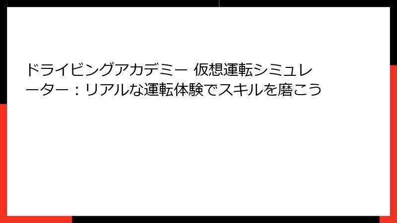ドライビングアカデミー 仮想運転シミュレーター：リアルな運転体験でスキルを磨こう