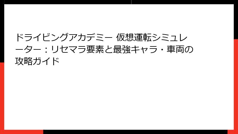 ドライビングアカデミー 仮想運転シミュレーター：リセマラ要素と最強キャラ・車両の攻略ガイド