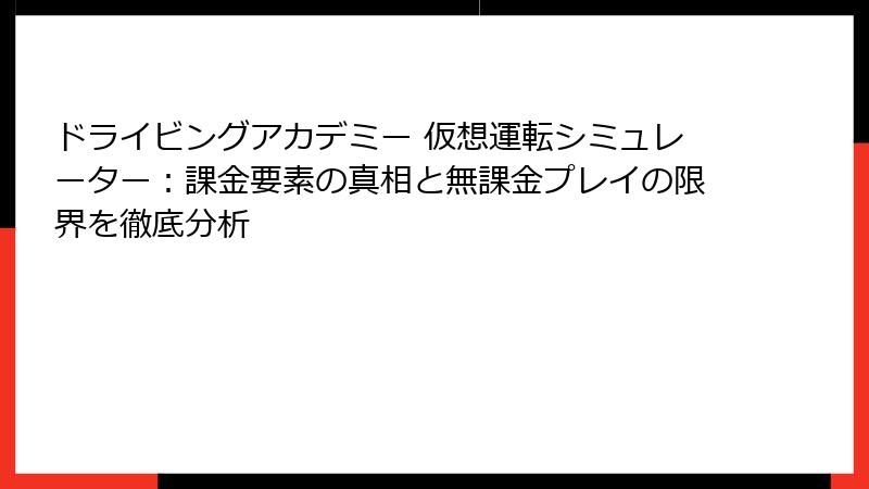 ドライビングアカデミー 仮想運転シミュレーター：課金要素の真相と無課金プレイの限界を徹底分析