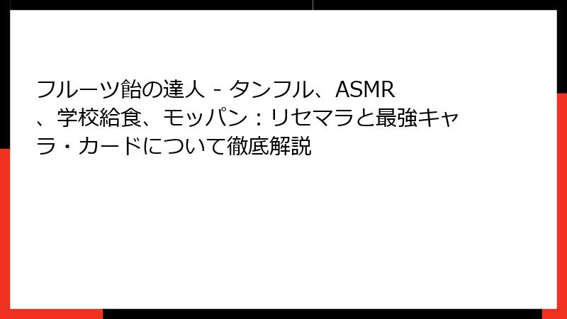フルーツ飴の達人 - タンフル、ASMR、学校給食、モッパン：リセマラと最強キャラ・カードについて徹底解説