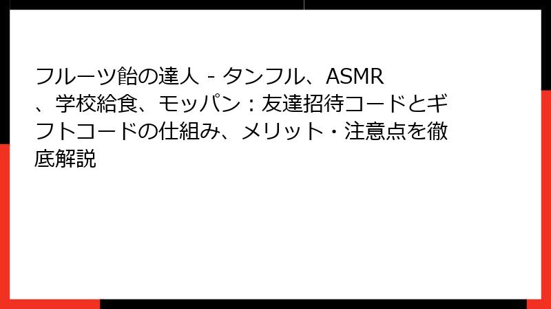 フルーツ飴の達人 - タンフル、ASMR、学校給食、モッパン：友達招待コードとギフトコードの仕組み、メリット・注意点を徹底解説