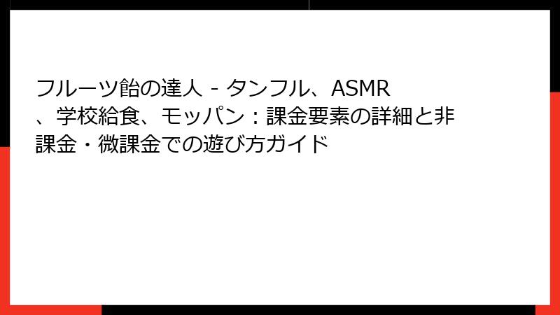 フルーツ飴の達人 - タンフル、ASMR、学校給食、モッパン：課金要素の詳細と非課金・微課金での遊び方ガイド