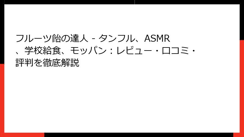 フルーツ飴の達人 - タンフル、ASMR、学校給食、モッパン：レビュー・口コミ・評判を徹底解説